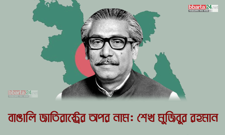 বাঙালি জাতিরাষ্ট্রের অপর নাম : শেখ মুজিবুর রহমান