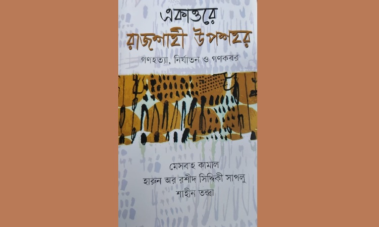 'একাত্তরে রাজশাহী উপশহর : গণহত্যা, নির্যাতন ও গণকবর' শীর্ষক গ্রন্থের প্রকাশনা অনুষ্ঠান আজ