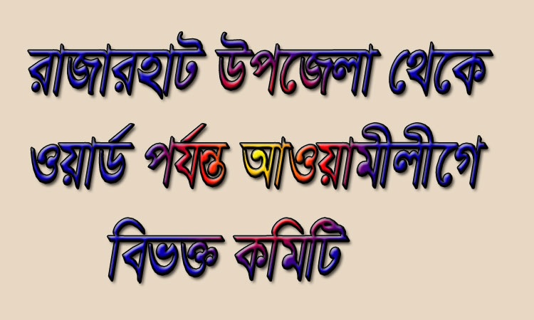 রাজারহাট উপজেলা থেকে ওয়ার্ড পর্যন্ত আ.লীগে বিভক্ত কমিটি